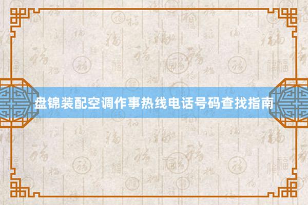 盘锦装配空调作事热线电话号码查找指南