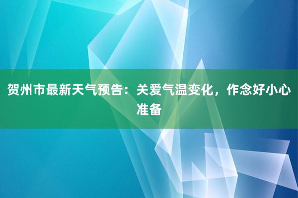 贺州市最新天气预告：关爱气温变化，作念好小心准备