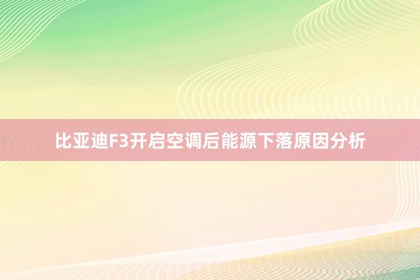 比亚迪F3开启空调后能源下落原因分析